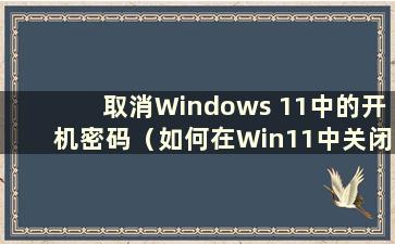 取消Windows 11中的开机密码（如何在Win11中关闭登录密码）